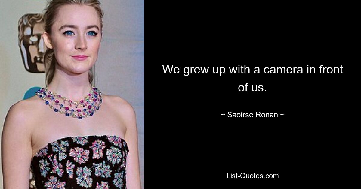 We grew up with a camera in front of us. — © Saoirse Ronan