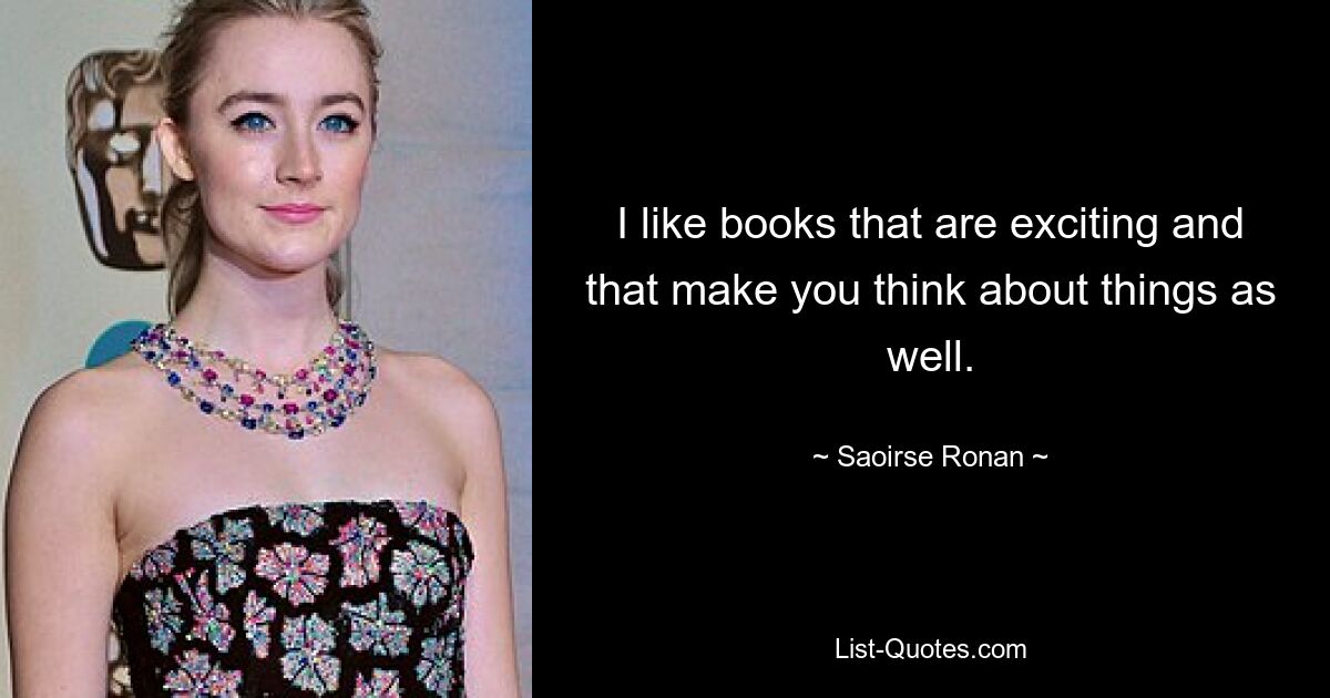 I like books that are exciting and that make you think about things as well. — © Saoirse Ronan