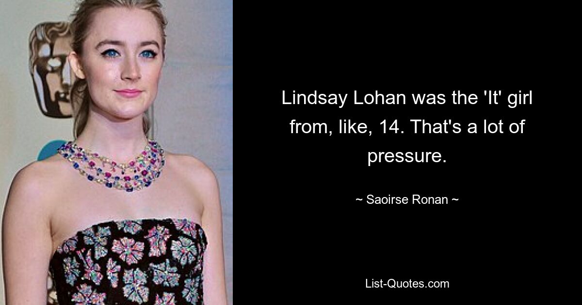 Lindsay Lohan was the 'It' girl from, like, 14. That's a lot of pressure. — © Saoirse Ronan