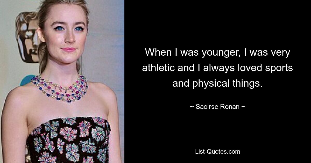 When I was younger, I was very athletic and I always loved sports and physical things. — © Saoirse Ronan