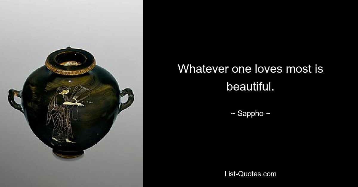 Whatever one loves most is beautiful. — © Sappho