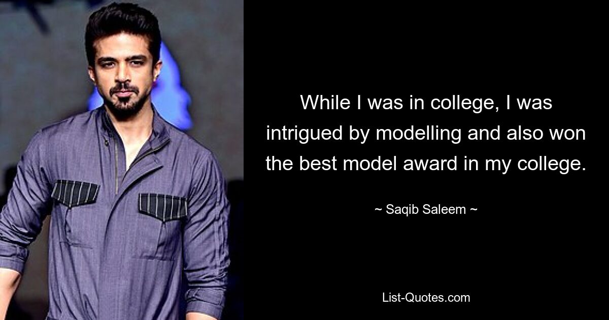 While I was in college, I was intrigued by modelling and also won the best model award in my college. — © Saqib Saleem