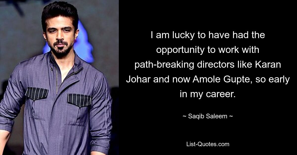 I am lucky to have had the opportunity to work with path-breaking directors like Karan Johar and now Amole Gupte, so early in my career. — © Saqib Saleem