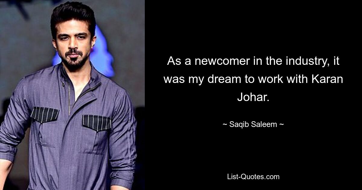 As a newcomer in the industry, it was my dream to work with Karan Johar. — © Saqib Saleem