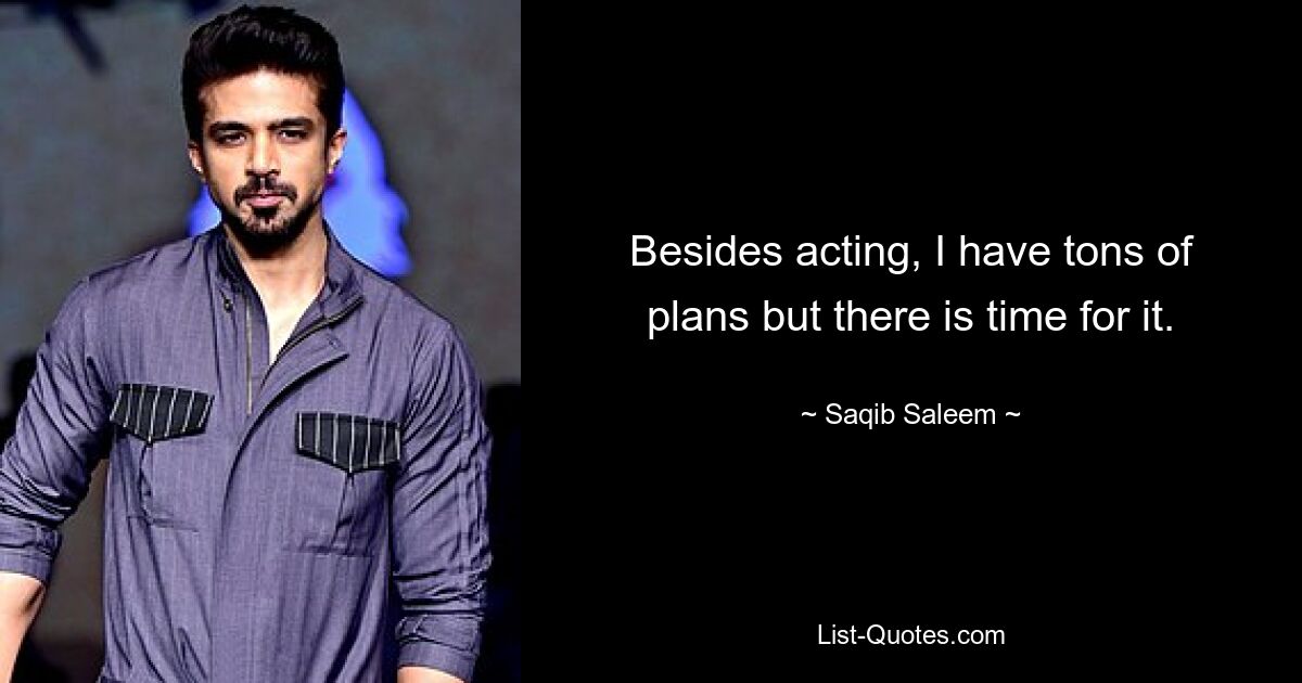 Besides acting, I have tons of plans but there is time for it. — © Saqib Saleem