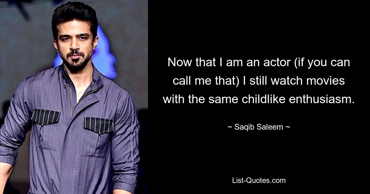 Now that I am an actor (if you can call me that) I still watch movies with the same childlike enthusiasm. — © Saqib Saleem