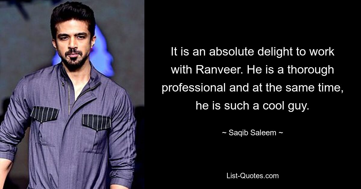 It is an absolute delight to work with Ranveer. He is a thorough professional and at the same time, he is such a cool guy. — © Saqib Saleem