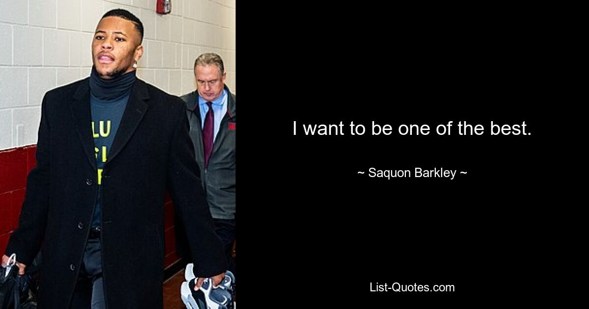 I want to be one of the best. — © Saquon Barkley