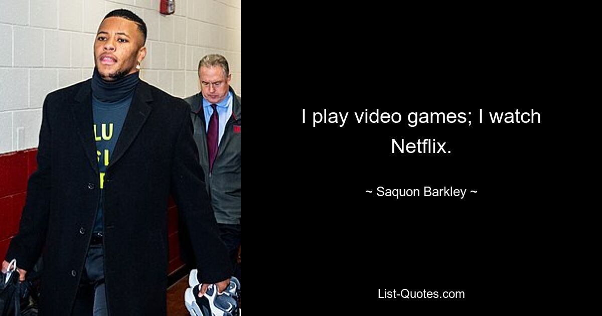 I play video games; I watch Netflix. — © Saquon Barkley