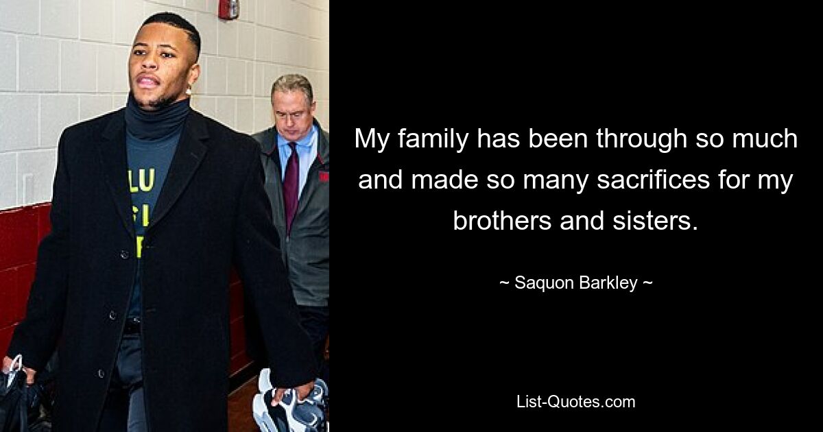 My family has been through so much and made so many sacrifices for my brothers and sisters. — © Saquon Barkley