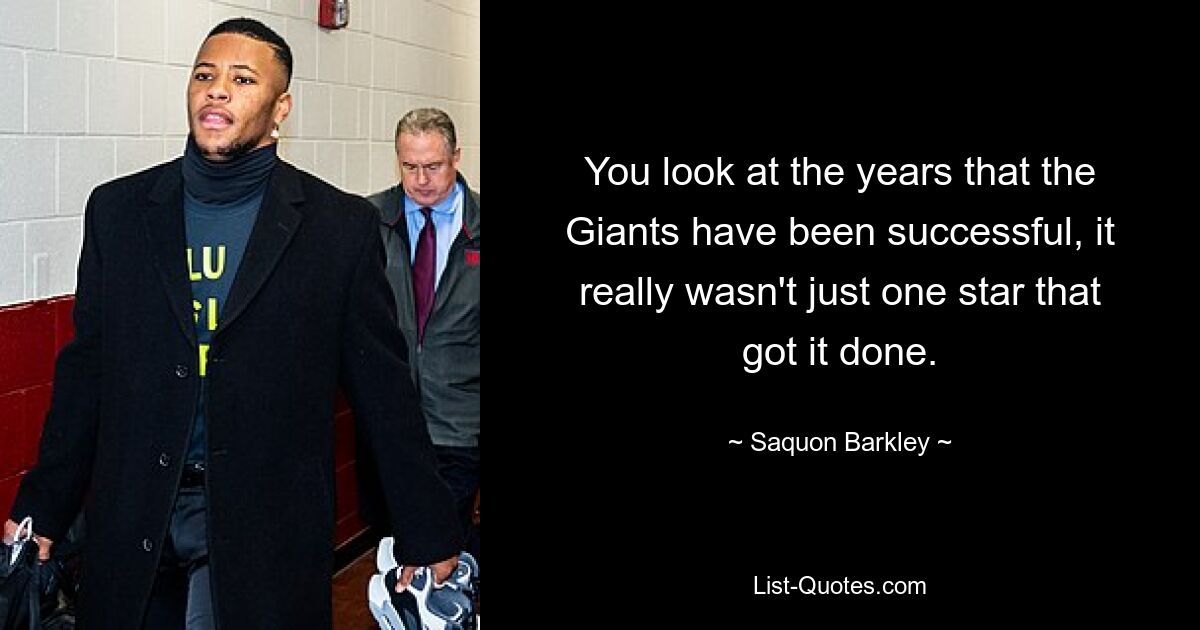 You look at the years that the Giants have been successful, it really wasn't just one star that got it done. — © Saquon Barkley