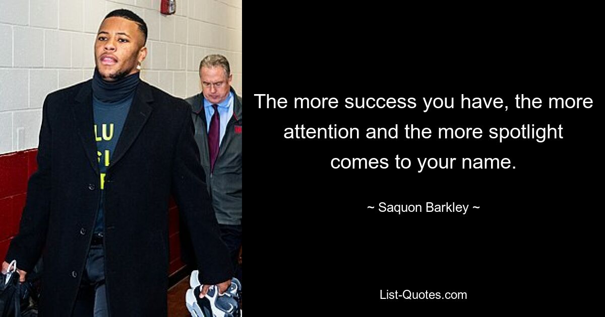 The more success you have, the more attention and the more spotlight comes to your name. — © Saquon Barkley