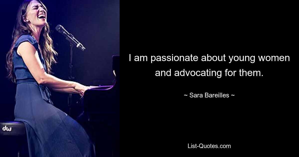 I am passionate about young women and advocating for them. — © Sara Bareilles