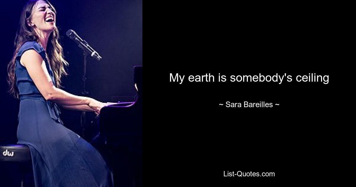 My earth is somebody's ceiling — © Sara Bareilles