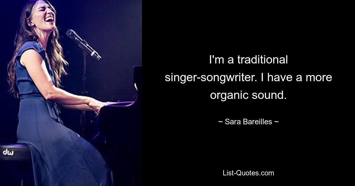 I'm a traditional singer-songwriter. I have a more organic sound. — © Sara Bareilles