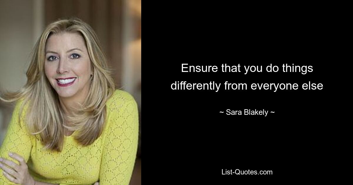 Ensure that you do things differently from everyone else — © Sara Blakely