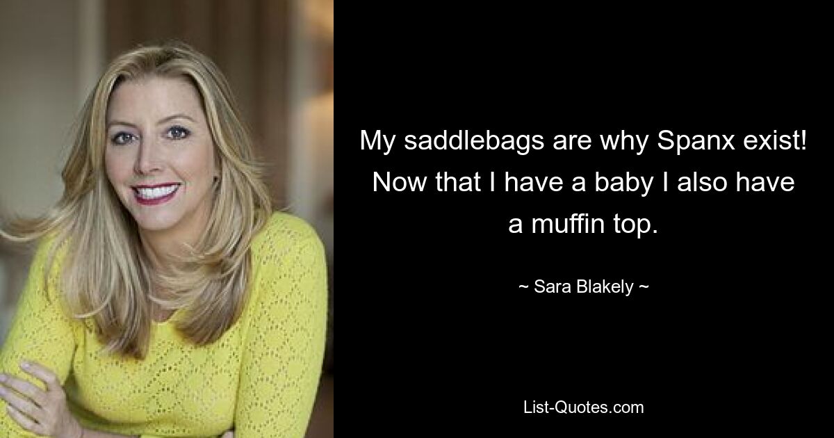 My saddlebags are why Spanx exist! Now that I have a baby I also have a muffin top. — © Sara Blakely