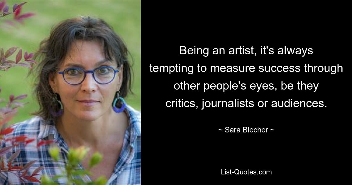 Being an artist, it's always tempting to measure success through other people's eyes, be they critics, journalists or audiences. — © Sara Blecher