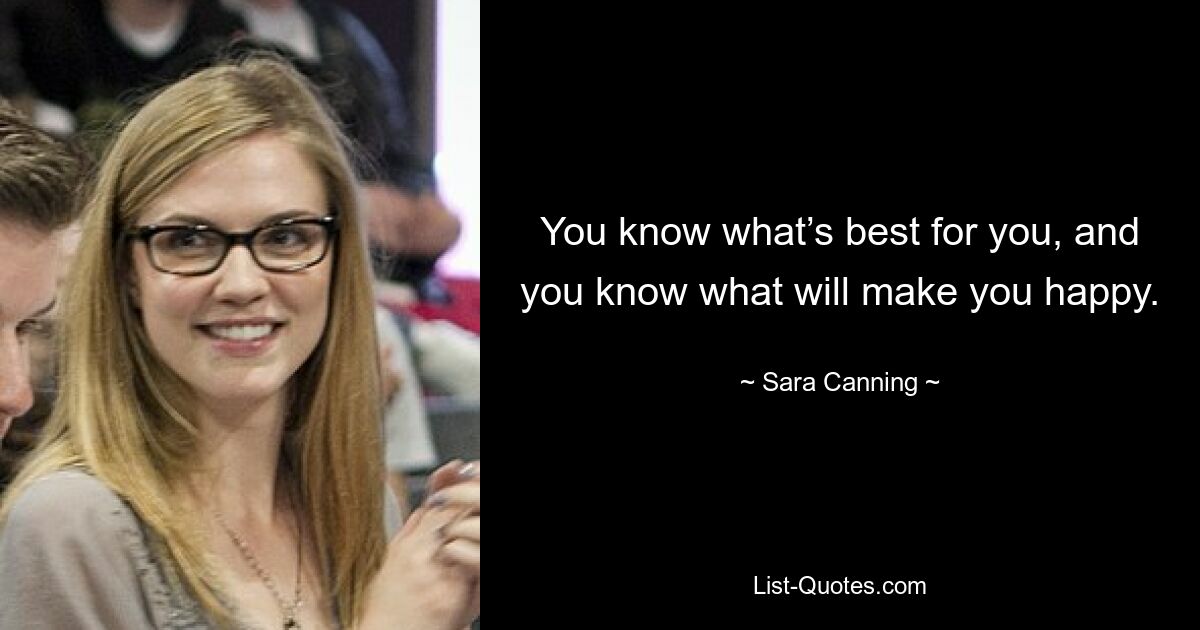 You know what’s best for you, and you know what will make you happy. — © Sara Canning