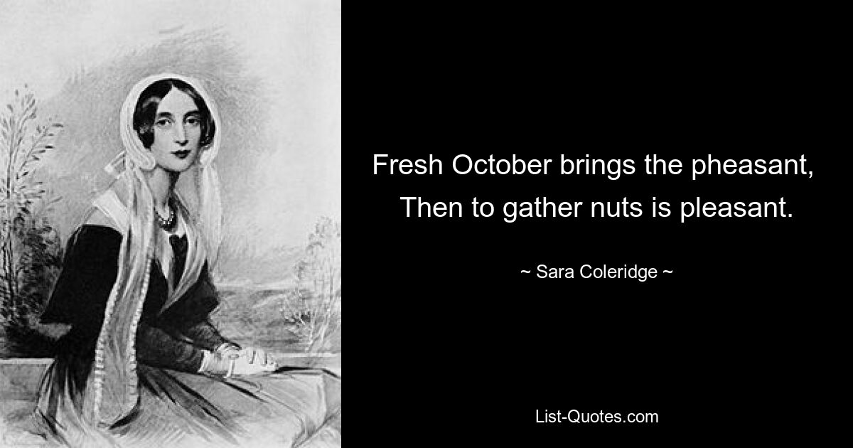 Fresh October brings the pheasant, 
Then to gather nuts is pleasant. — © Sara Coleridge