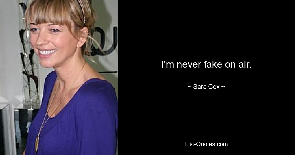 I'm never fake on air. — © Sara Cox