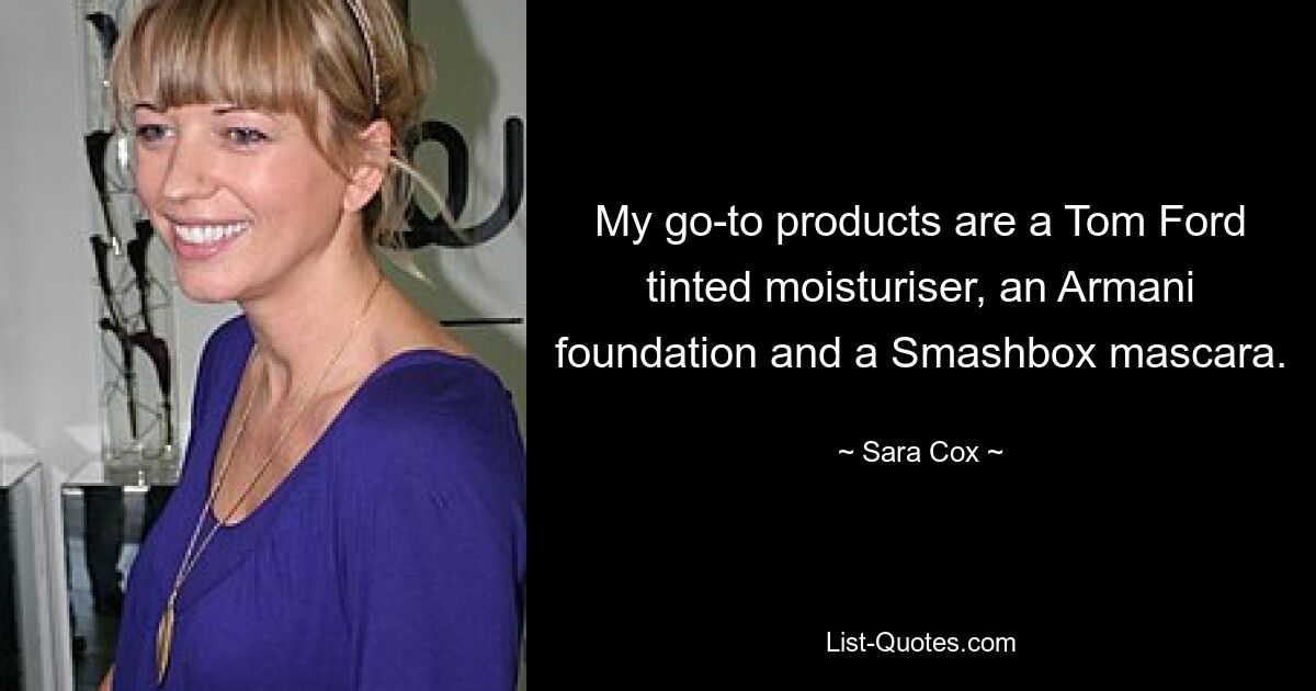 My go-to products are a Tom Ford tinted moisturiser, an Armani foundation and a Smashbox mascara. — © Sara Cox