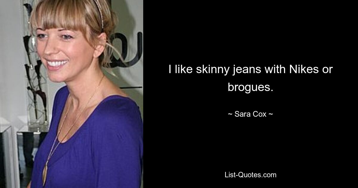 I like skinny jeans with Nikes or brogues. — © Sara Cox