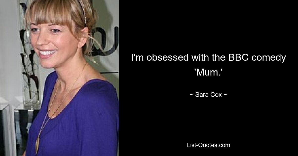 I'm obsessed with the BBC comedy 'Mum.' — © Sara Cox