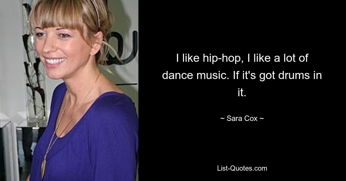 I like hip-hop, I like a lot of dance music. If it's got drums in it. — © Sara Cox