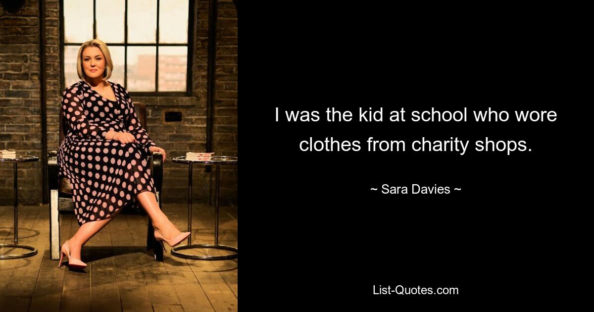 I was the kid at school who wore clothes from charity shops. — © Sara Davies