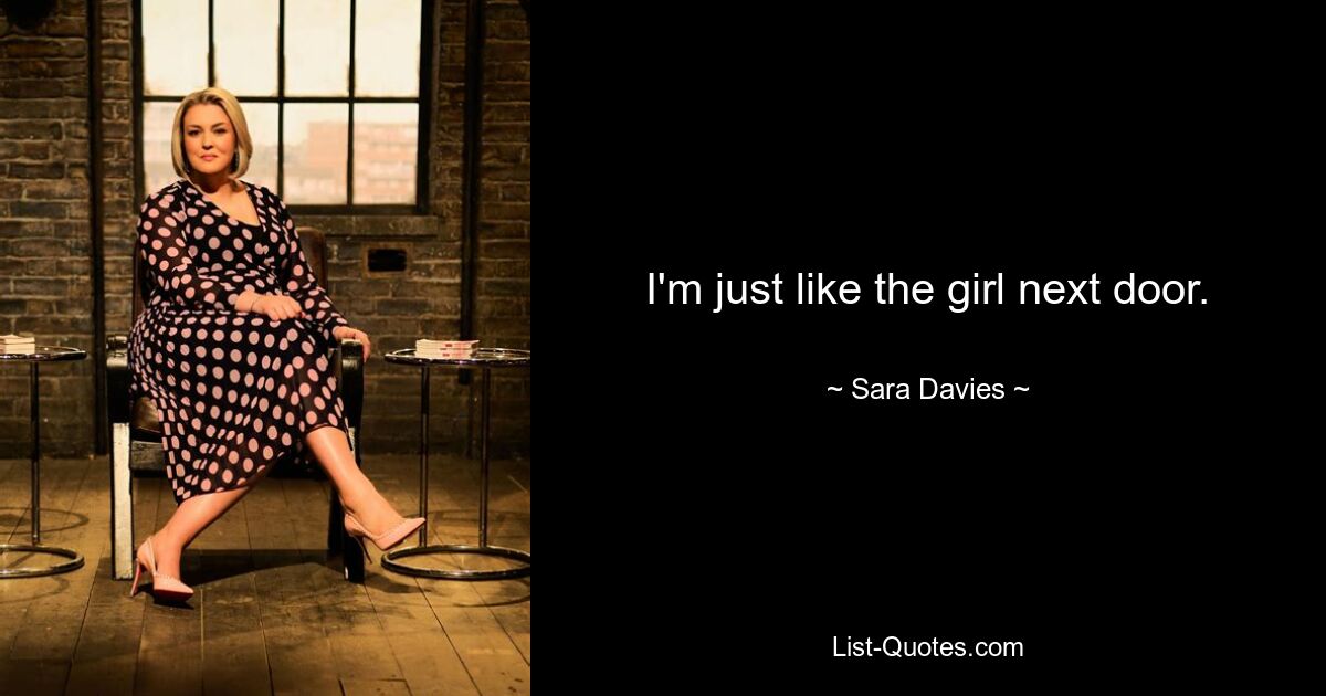 I'm just like the girl next door. — © Sara Davies