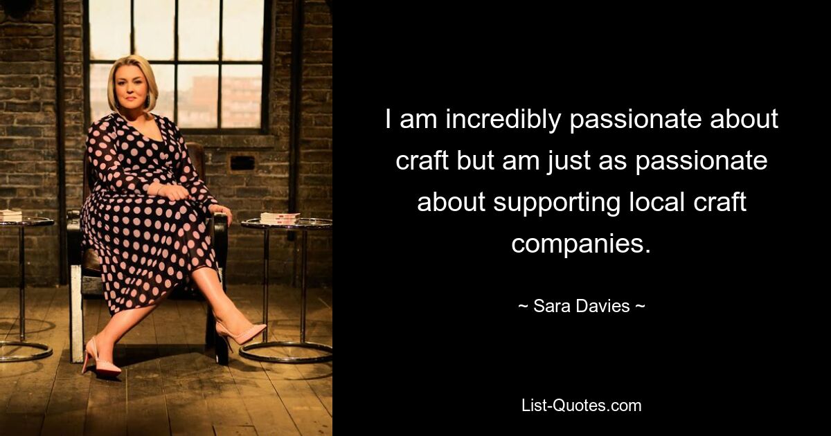 I am incredibly passionate about craft but am just as passionate about supporting local craft companies. — © Sara Davies