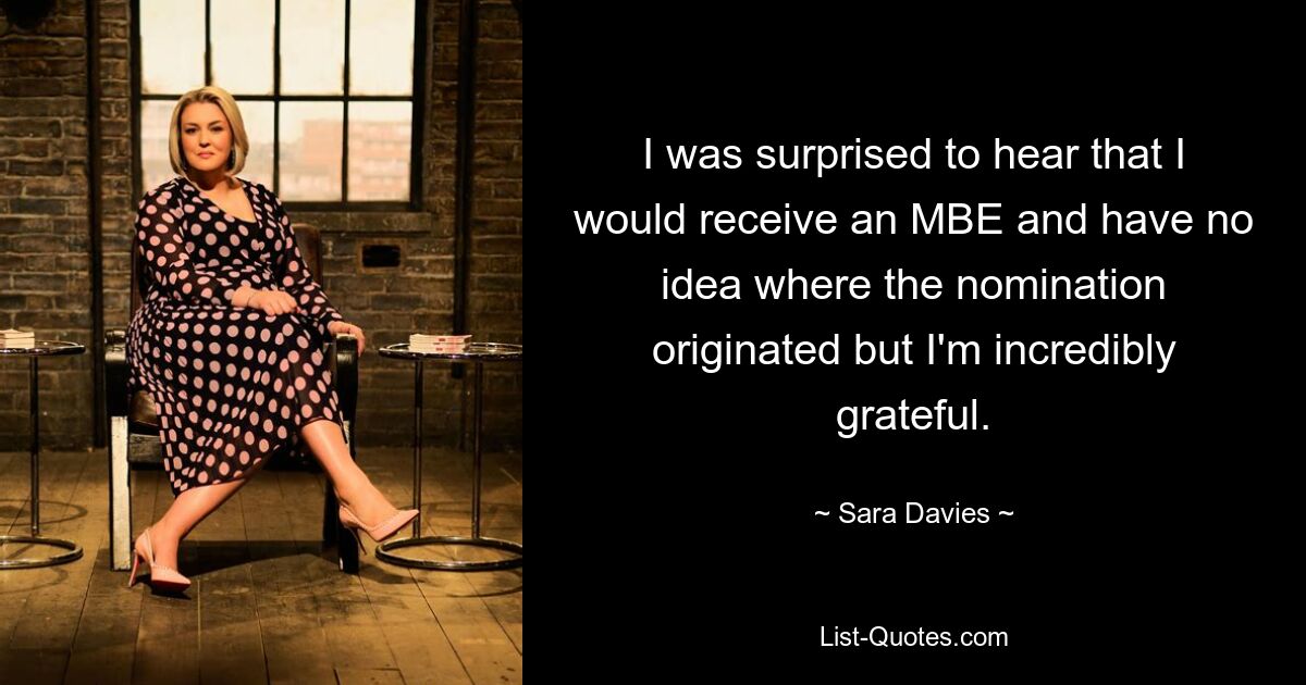 I was surprised to hear that I would receive an MBE and have no idea where the nomination originated but I'm incredibly grateful. — © Sara Davies