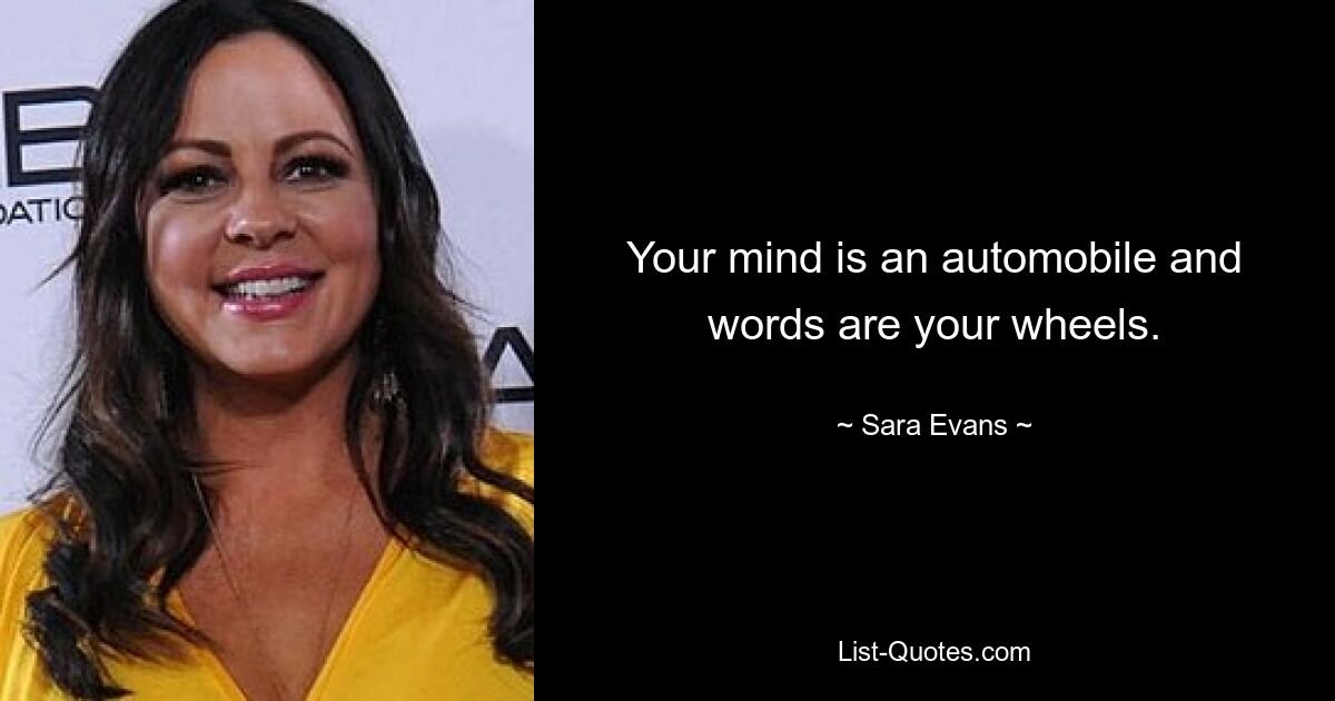 Your mind is an automobile and words are your wheels. — © Sara Evans