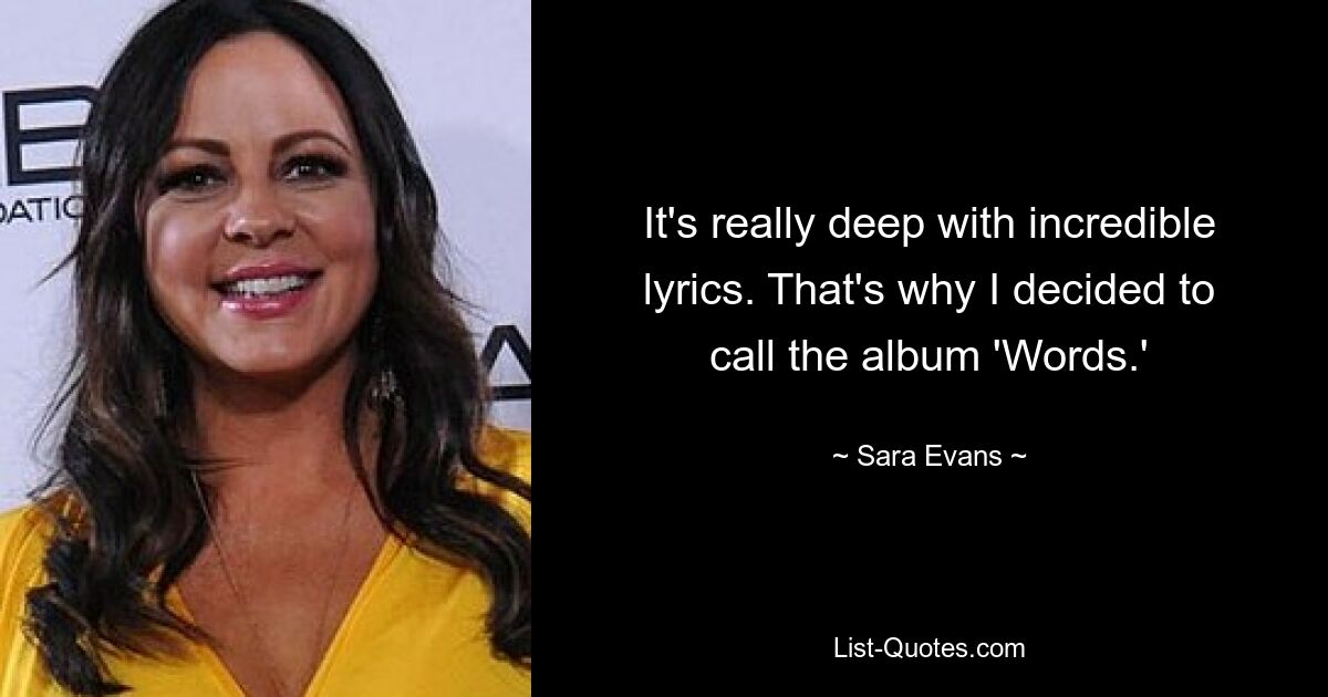 It's really deep with incredible lyrics. That's why I decided to call the album 'Words.' — © Sara Evans