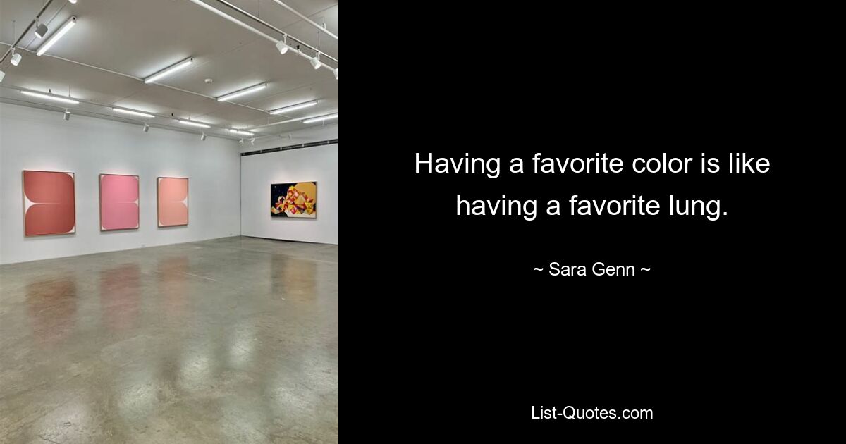 Having a favorite color is like having a favorite lung. — © Sara Genn