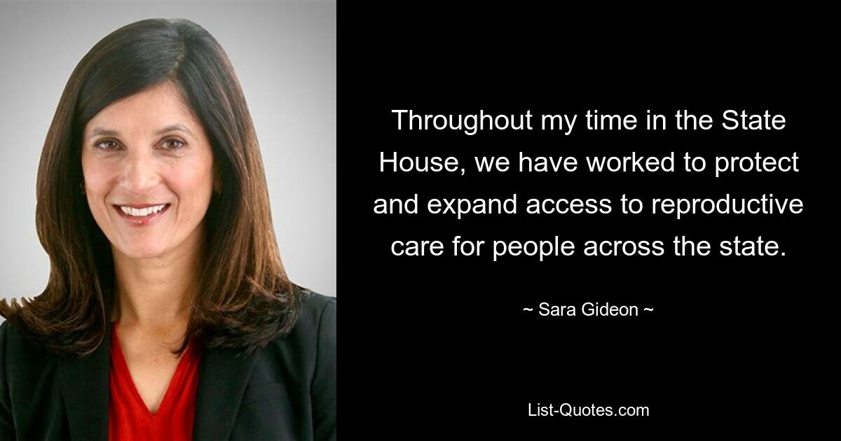 Throughout my time in the State House, we have worked to protect and expand access to reproductive care for people across the state. — © Sara Gideon