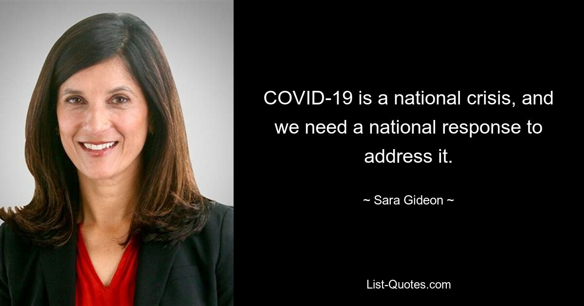 COVID-19 is a national crisis, and we need a national response to address it. — © Sara Gideon