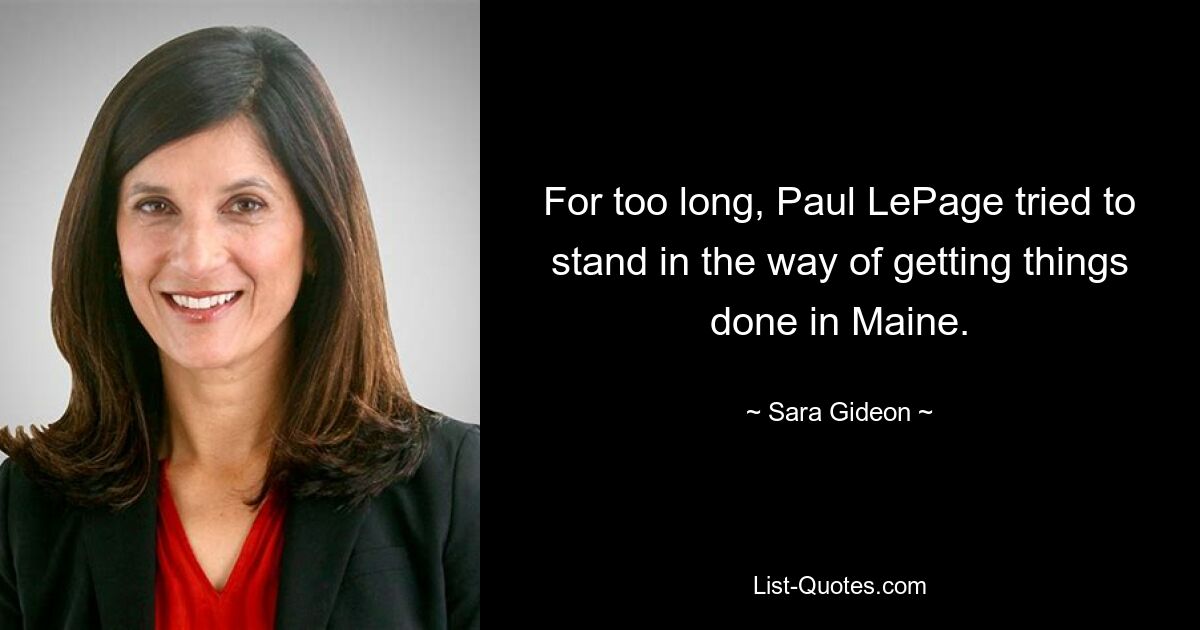 For too long, Paul LePage tried to stand in the way of getting things done in Maine. — © Sara Gideon