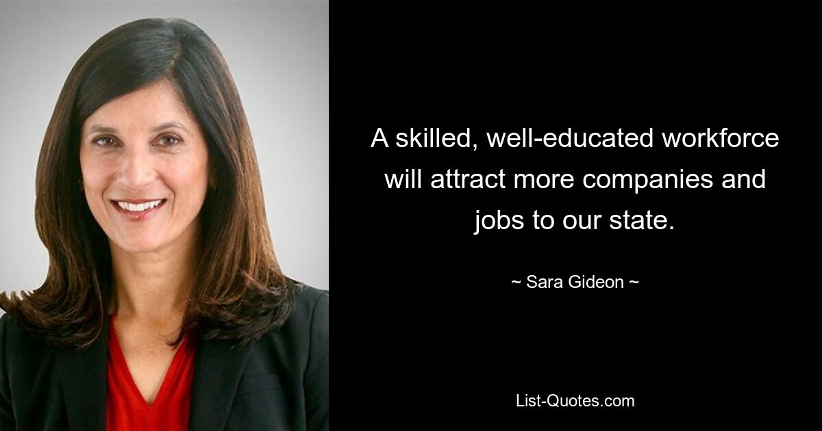 A skilled, well-educated workforce will attract more companies and jobs to our state. — © Sara Gideon