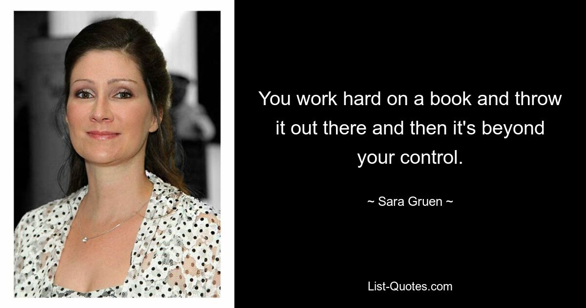 You work hard on a book and throw it out there and then it's beyond your control. — © Sara Gruen