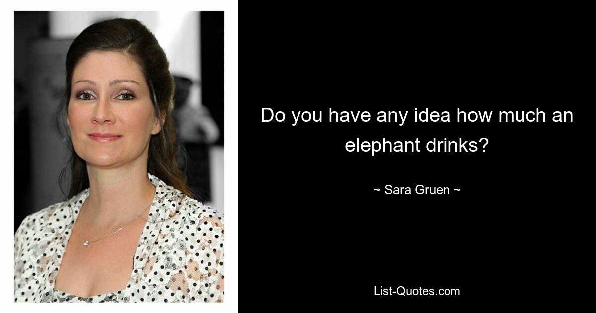 Do you have any idea how much an elephant drinks? — © Sara Gruen