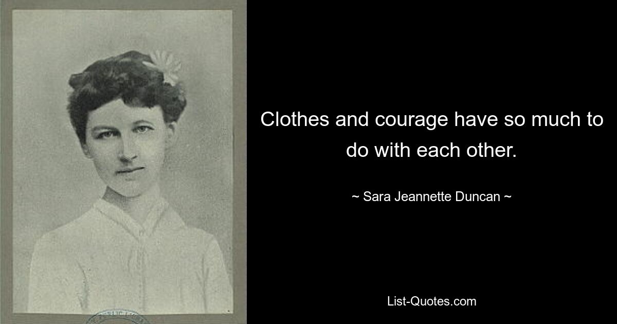 Clothes and courage have so much to do with each other. — © Sara Jeannette Duncan