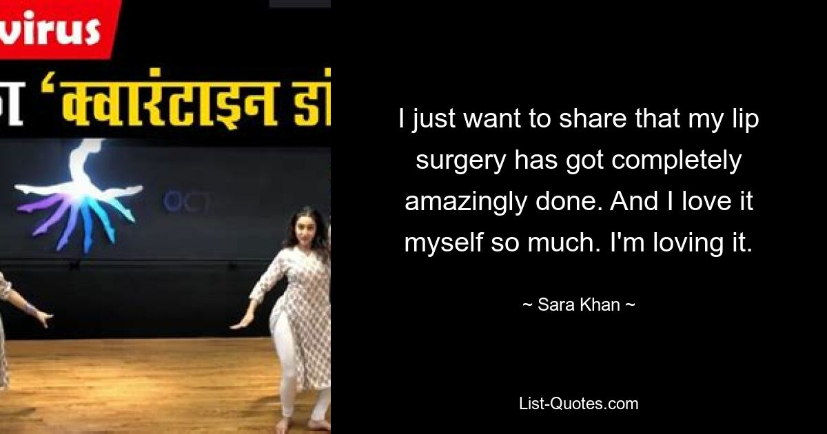 I just want to share that my lip surgery has got completely amazingly done. And I love it myself so much. I'm loving it. — © Sara Khan