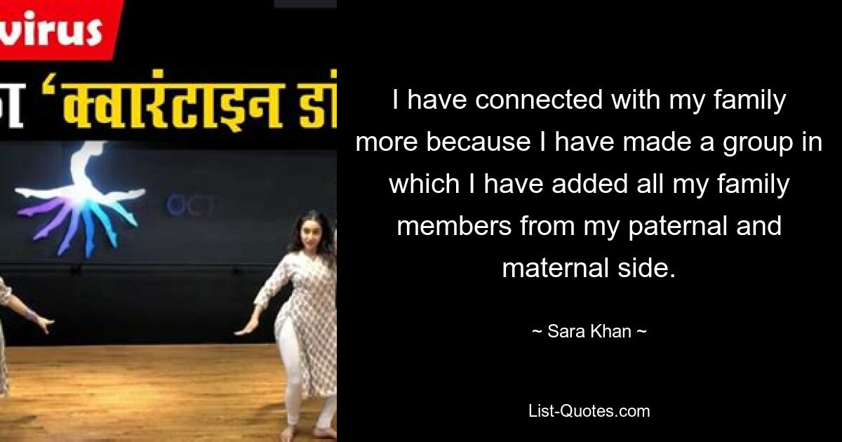 I have connected with my family more because I have made a group in which I have added all my family members from my paternal and maternal side. — © Sara Khan