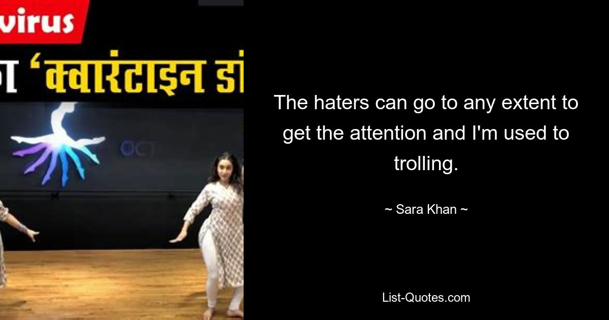 The haters can go to any extent to get the attention and I'm used to trolling. — © Sara Khan