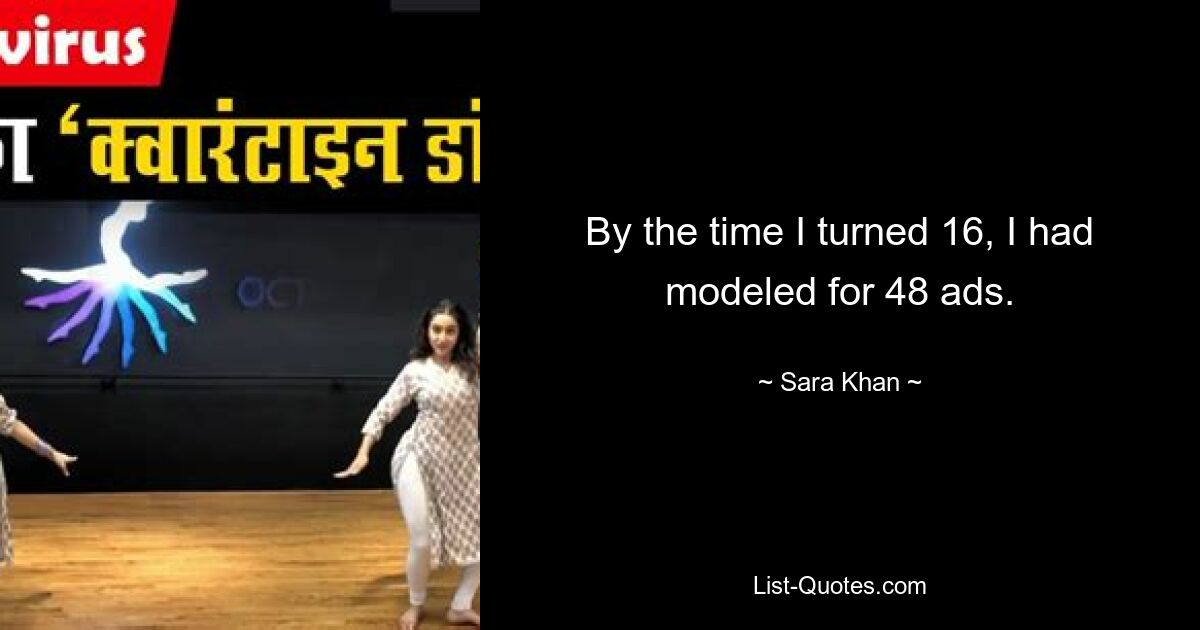 By the time I turned 16, I had modeled for 48 ads. — © Sara Khan