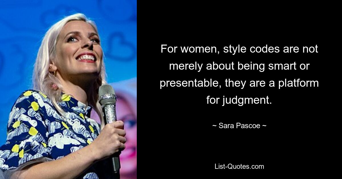 For women, style codes are not merely about being smart or presentable, they are a platform for judgment. — © Sara Pascoe