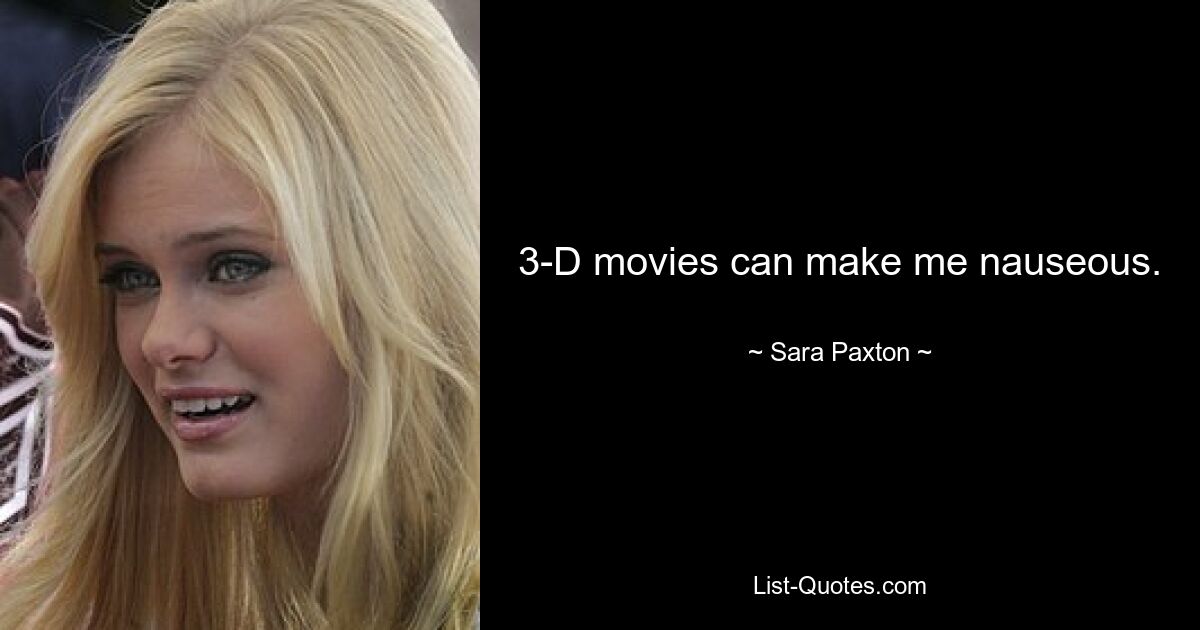 3-D movies can make me nauseous. — © Sara Paxton