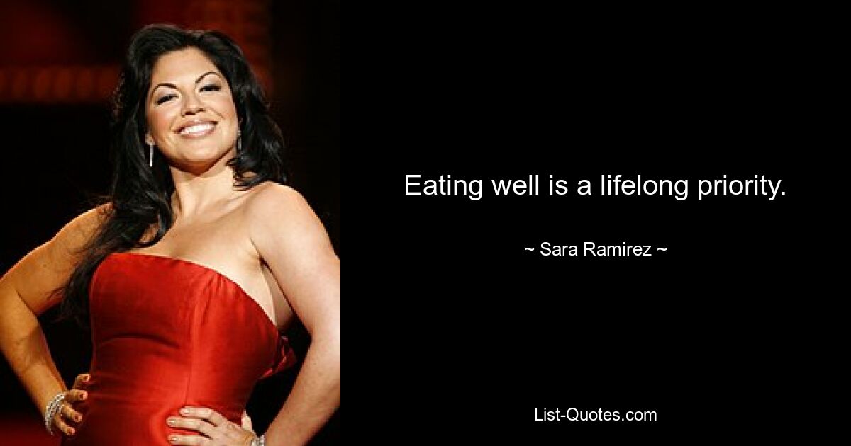 Eating well is a lifelong priority. — © Sara Ramirez